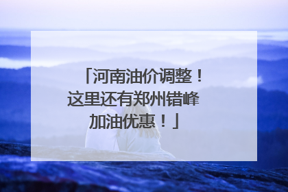 河南油价调整！这里还有郑州错峰加油优惠！