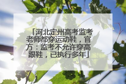 河北定州高考监考老师都穿运动鞋，官方：监考不允许穿高跟鞋，已执行多年