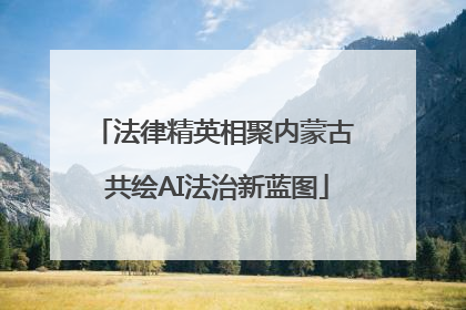 法律精英相聚内蒙古 共绘AI法治新蓝图