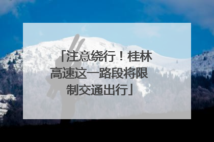 注意绕行！桂林高速这一路段将限制交通出行