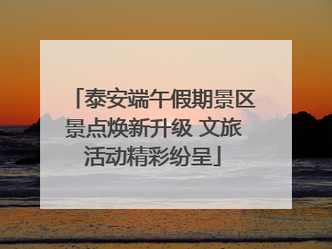 泰安端午假期景区景点焕新升级 文旅活动精彩纷呈
