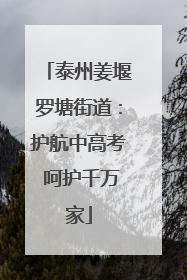 泰州姜堰罗塘街道：护航中高考 呵护千万家