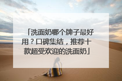 洗面奶哪个牌子最好用？口碑集结，推荐十款超受欢迎的洗面奶