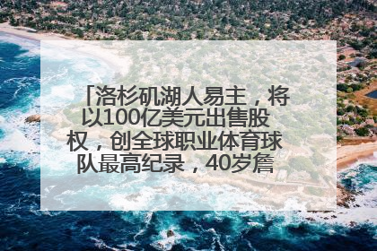 洛杉矶湖人易主，将以100亿美元出售股权，创全球职业体育球队最高纪录，40岁詹姆斯：还没打算退役