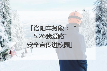 洛阳车务段：“5.26我爱路”安全宣传进校园