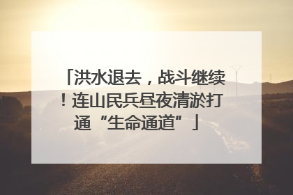 洪水退去，战斗继续！连山民兵昼夜清淤打通“生命通道”
