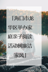 海口市龙华区举办家庭亲子阅读活动树廉洁家风