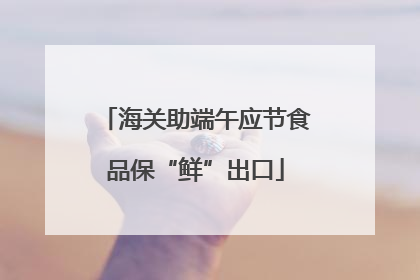 海关助端午应节食品保“鲜”出口