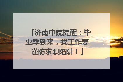 济南中院提醒：毕业季到来，找工作要谨防求职陷阱！