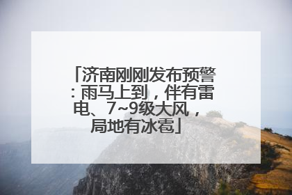 济南刚刚发布预警：雨马上到，伴有雷电、7~9级大风，局地有冰雹