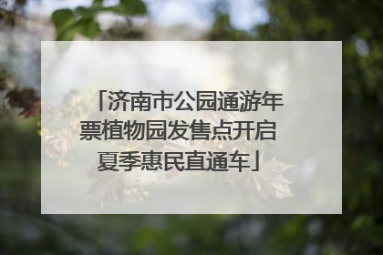 济南市公园通游年票植物园发售点开启夏季惠民直通车