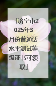 济宁市2025年3月份普通话水平测试等级证书可领取