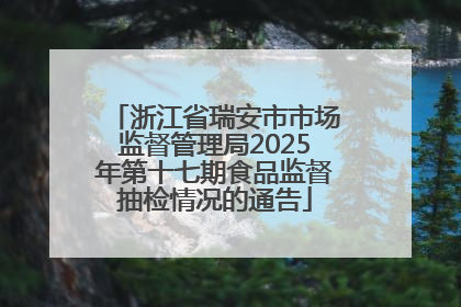 浙江省瑞安市市场监督管理局2025年第十七期食品监督抽检情况的通告