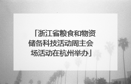浙江省粮食和物资储备科技活动周主会场活动在杭州举办