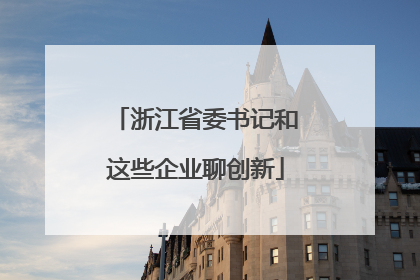 浙江省委书记和这些企业聊创新