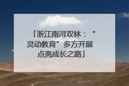 浙江南浔双林：“灵动教育”多方开展 点亮成长之路