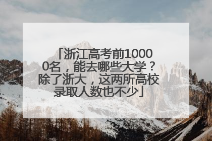浙江高考前10000名，能去哪些大学？除了浙大，这两所高校录取人数也不少