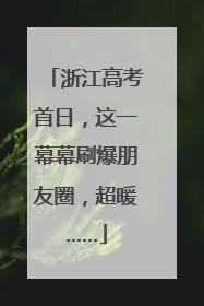 浙江高考首日，这一幕幕刷爆朋友圈，超暖……