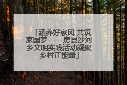 涵养好家风 共筑家国梦——房县沙河乡文明实践活动凝聚乡村正能量