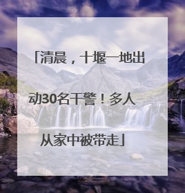清晨，十堰一地出动30名干警！多人从家中被带走