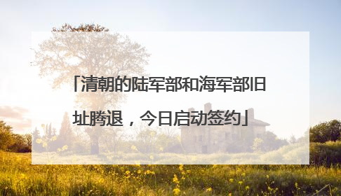 清朝的陆军部和海军部旧址腾退，今日启动签约