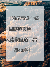 渝昆高铁宁靖里隧道贯通  云南段隧道已贯通40座
