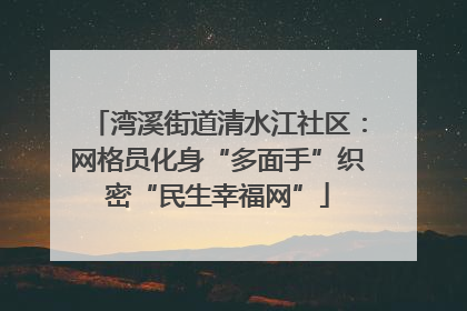 湾溪街道清水江社区：网格员化身“多面手”织密“民生幸福网”