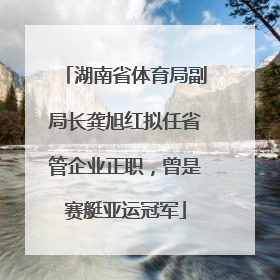 湖南省体育局副局长龚旭红拟任省管企业正职，曾是赛艇亚运冠军