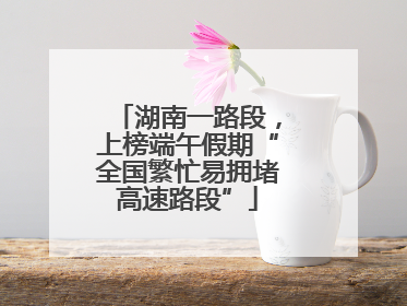 湖南一路段，上榜端午假期“全国繁忙易拥堵高速路段”