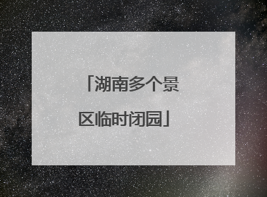 湖南多个景区临时闭园