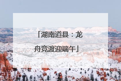 湖南道县：龙舟竞渡迎端午
