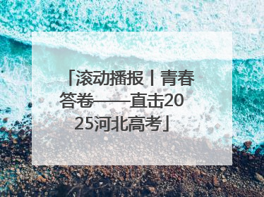 滚动播报丨青春答卷——直击2025河北高考