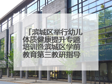 滨城区举行幼儿体质健康提升专题培训暨滨城区学前教育第三教研指导责任区开放活动