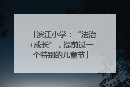 滨江小学：“法治+成长”，提前过一个特别的儿童节