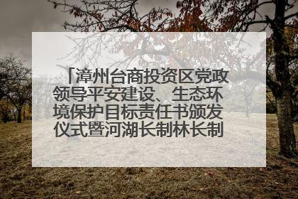 漳州台商投资区党政领导平安建设、生态环境保护目标责任书颁发仪式暨河湖长制林长制工作会议召开