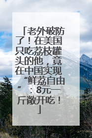 老外破防了！在美国只吃荔枝罐头的他，竟在中国实现“鲜荔自由”：8元一斤敞开吃！