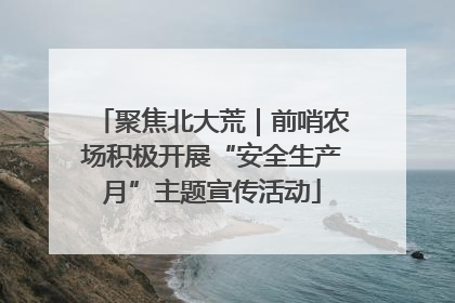聚焦北大荒｜前哨农场积极开展“安全生产月”主题宣传活动