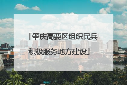 肇庆高要区组织民兵积极服务地方建设