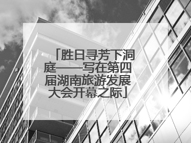 胜日寻芳下洞庭——写在第四届湖南旅游发展大会开幕之际