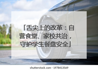 舌尖上的改革：自营食堂、家校共治，守护学生餐盘安全