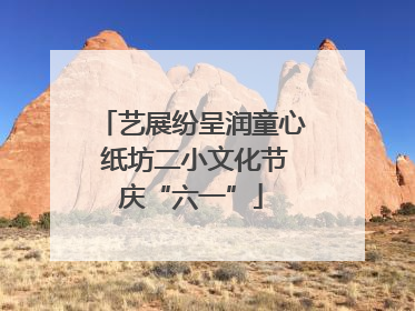 艺展纷呈润童心 纸坊二小文化节庆“六一”