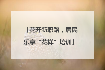花开新职路，居民乐享“花样”培训