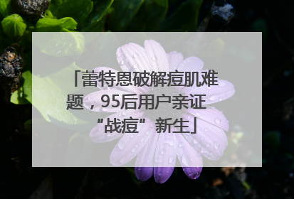 蕾特恩破解痘肌难题，95后用户亲证“战痘”新生