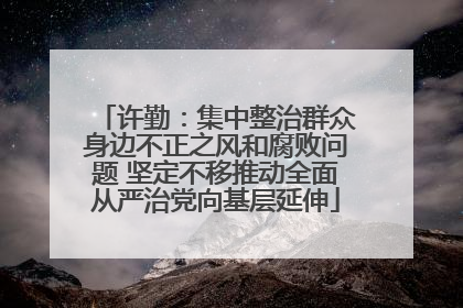 许勤：集中整治群众身边不正之风和腐败问题 坚定不移推动全面从严治党向基层延伸