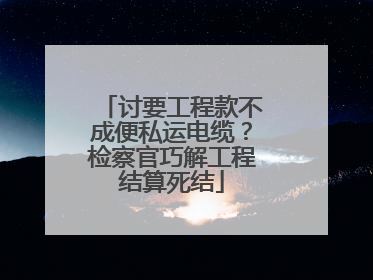 讨要工程款不成便私运电缆？检察官巧解工程结算死结