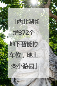西北湖新增372个地下智能停车位，地上变小游园