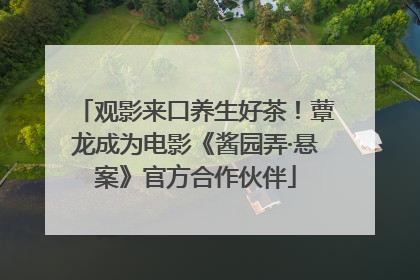 观影来口养生好茶！蕈龙成为电影《酱园弄·悬案》官方合作伙伴