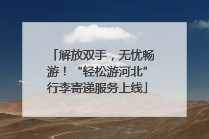 解放双手，无忧畅游！“轻松游河北”行李寄递服务上线