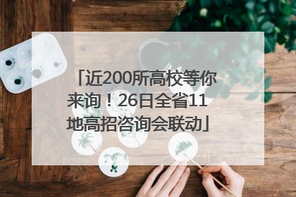 近200所高校等你来询！26日全省11地高招咨询会联动