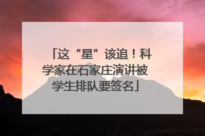 这“星”该追！科学家在石家庄演讲被学生排队要签名